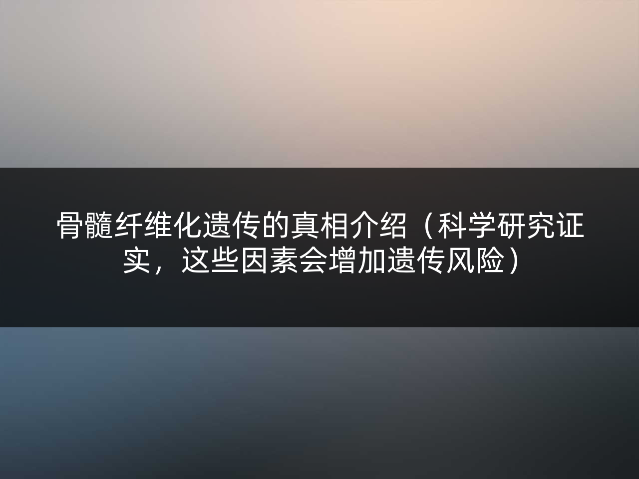 骨髓纤维化遗传的真相介绍(科学研究证实,这些因素会增加遗传风险)