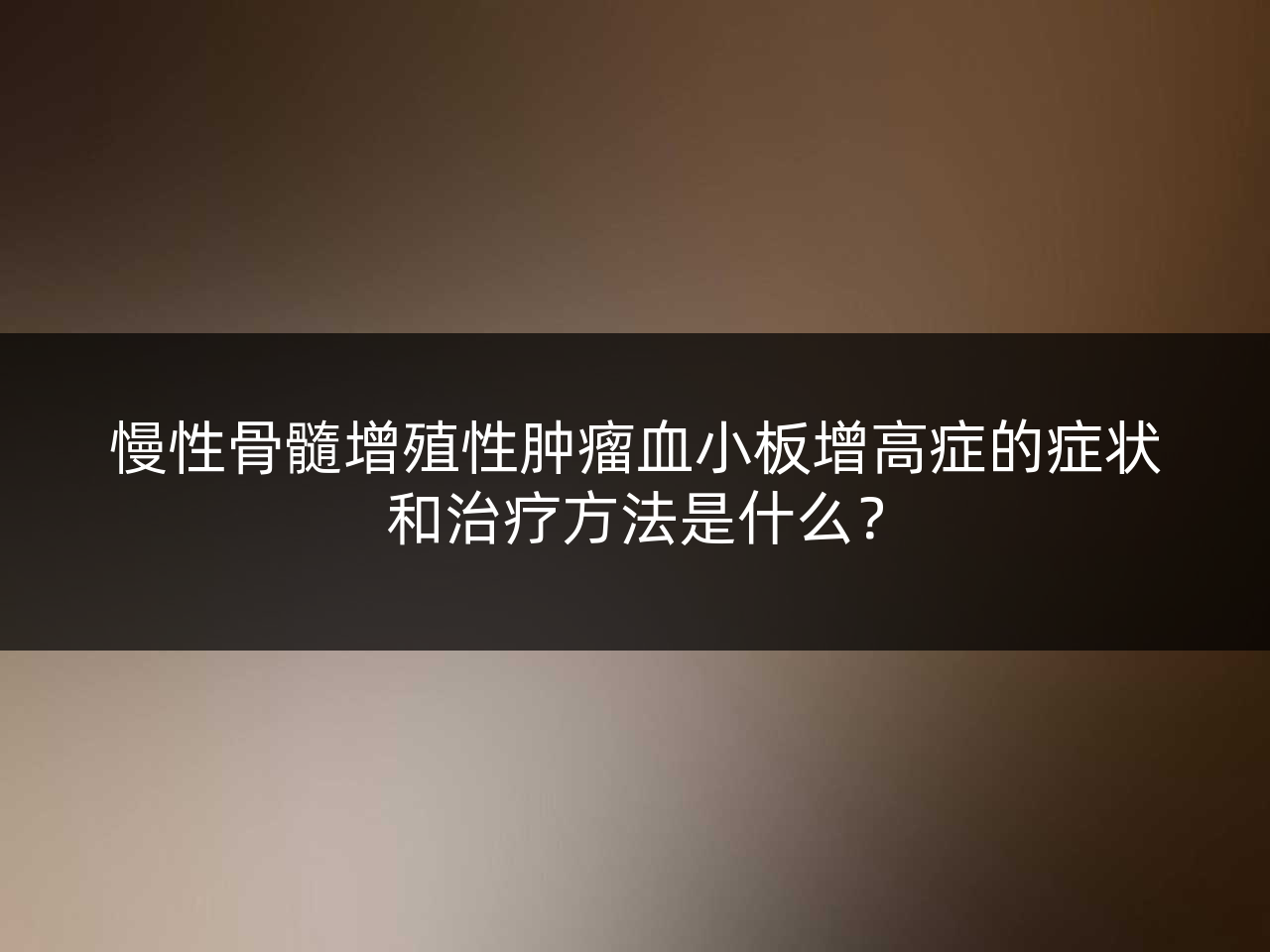 慢性骨髓增殖性肿瘤血小板增高症的症状和治疗方法是什么?