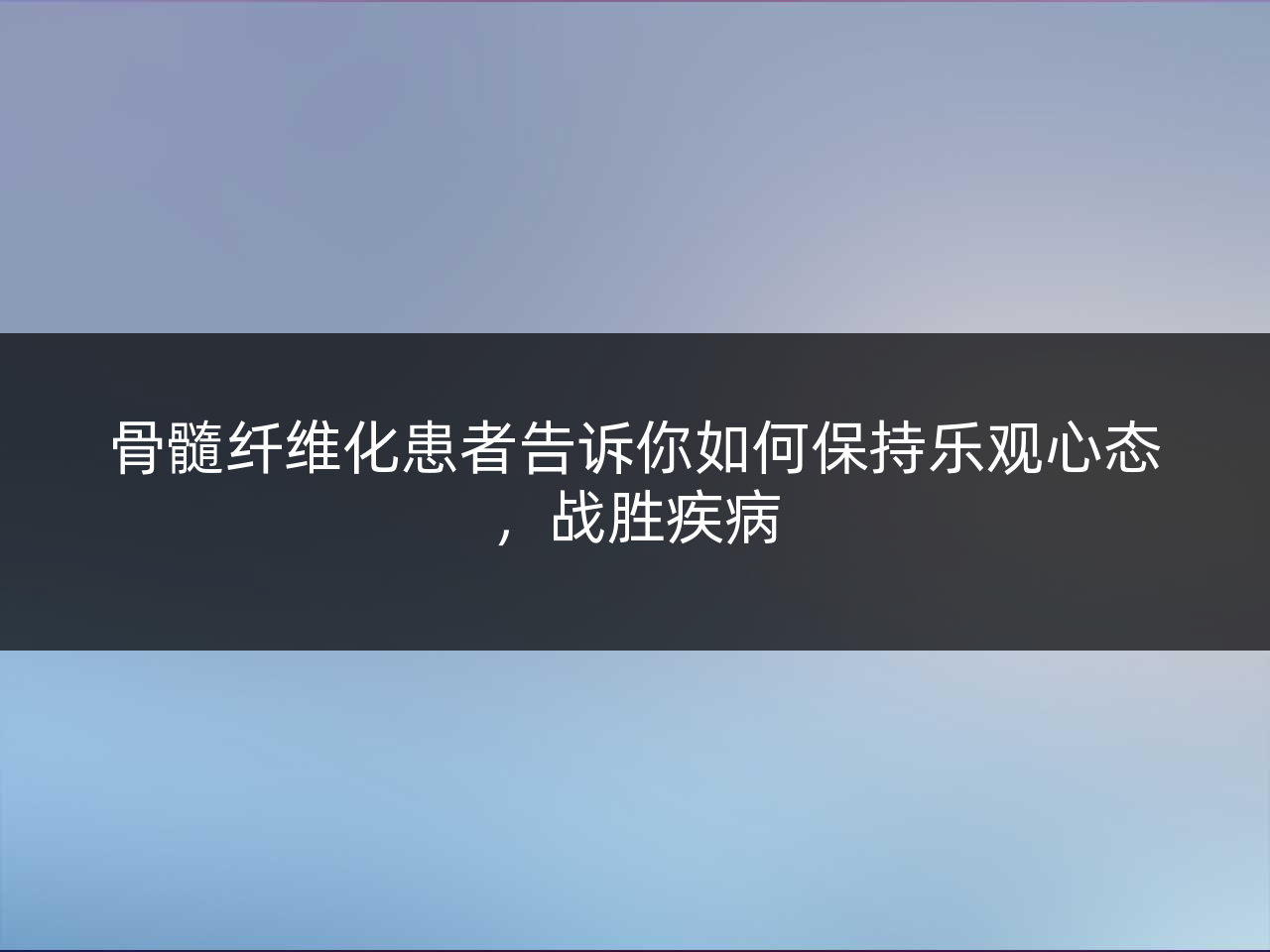 骨髓纤维化患者告诉你如何保持乐观心态,战胜疾病