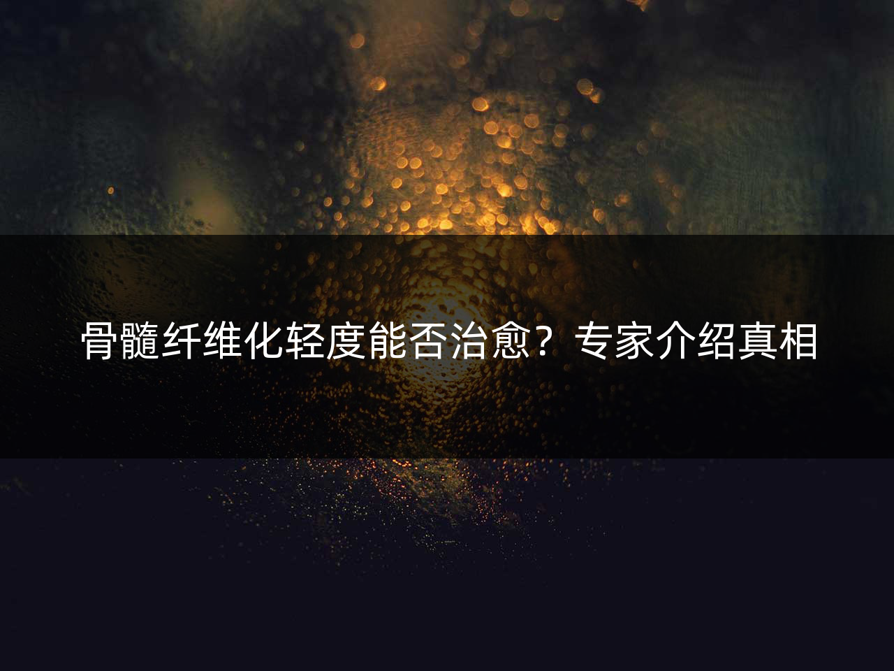 骨髓纤维化轻度能否治愈?专家介绍真相