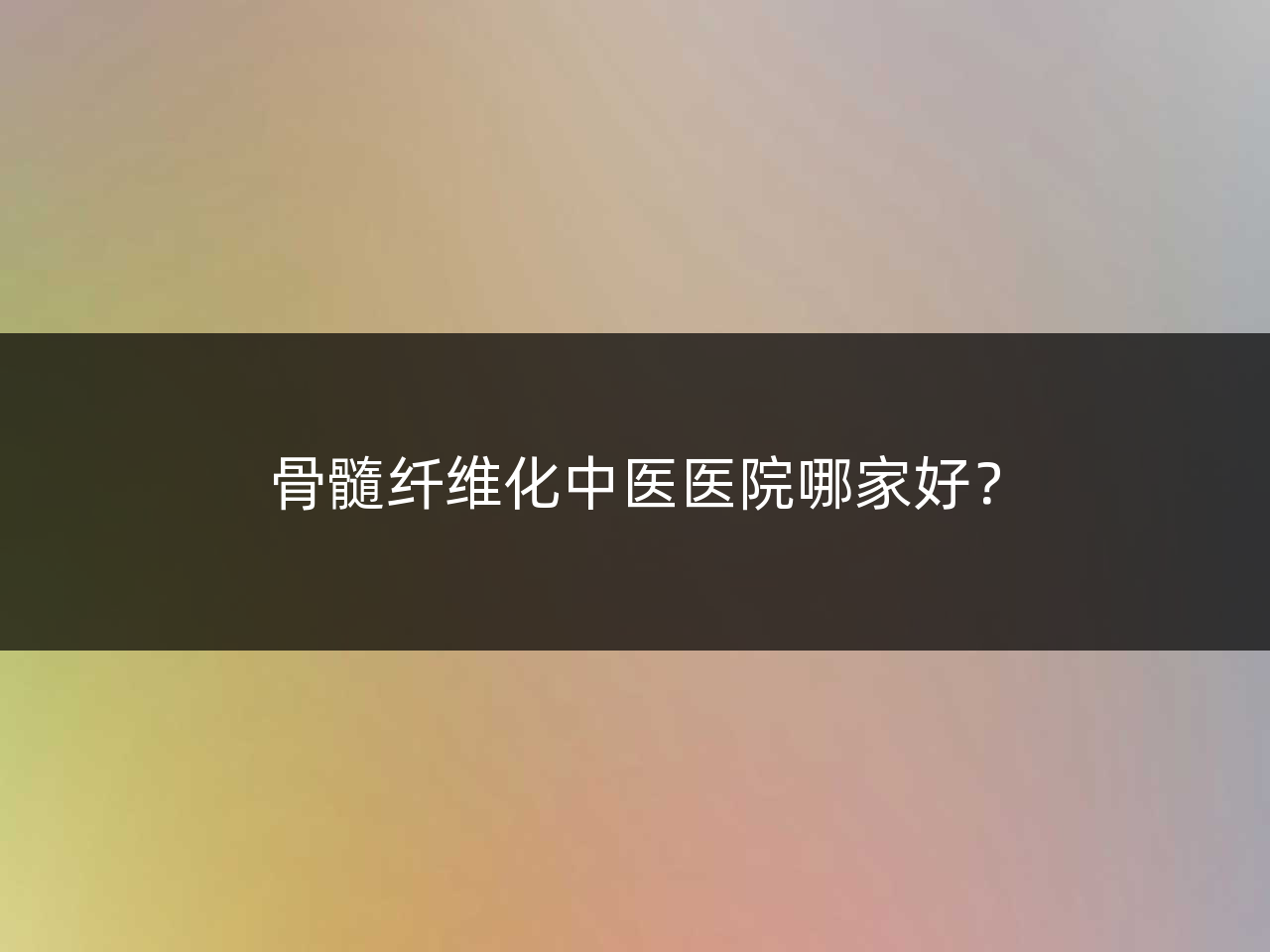骨髓纤维化中医医院哪家好?