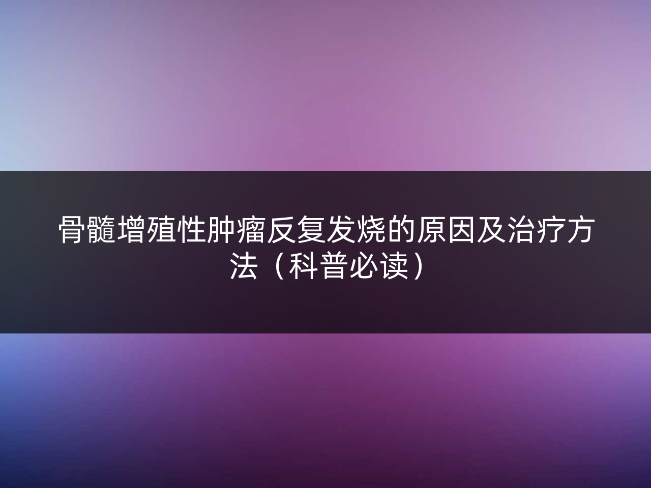 骨髓增殖性肿瘤反复发烧的原因及治疗方法(科普必读)