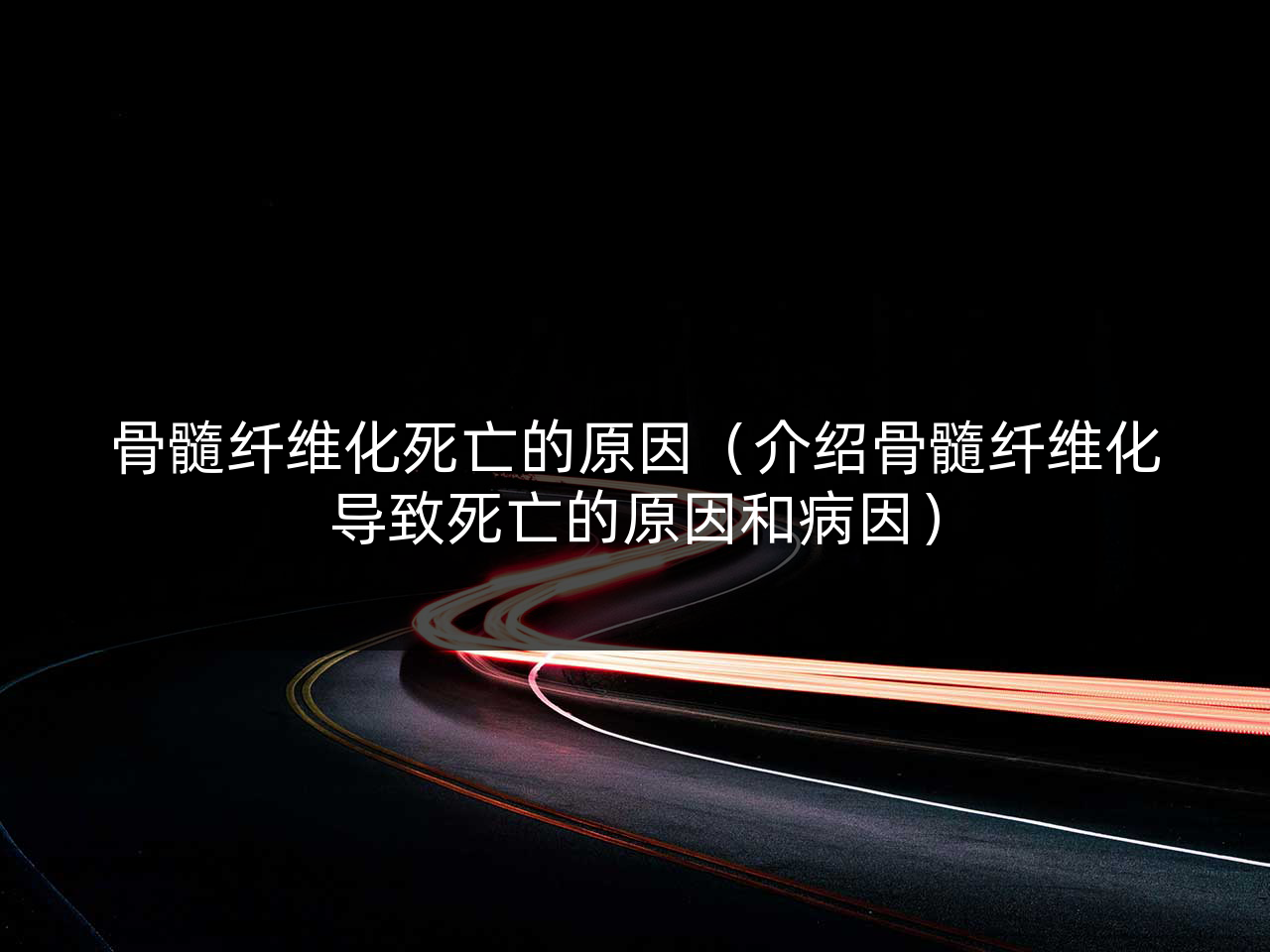骨髓纤维化死亡的原因(介绍骨髓纤维化导致死亡的原因和病因)