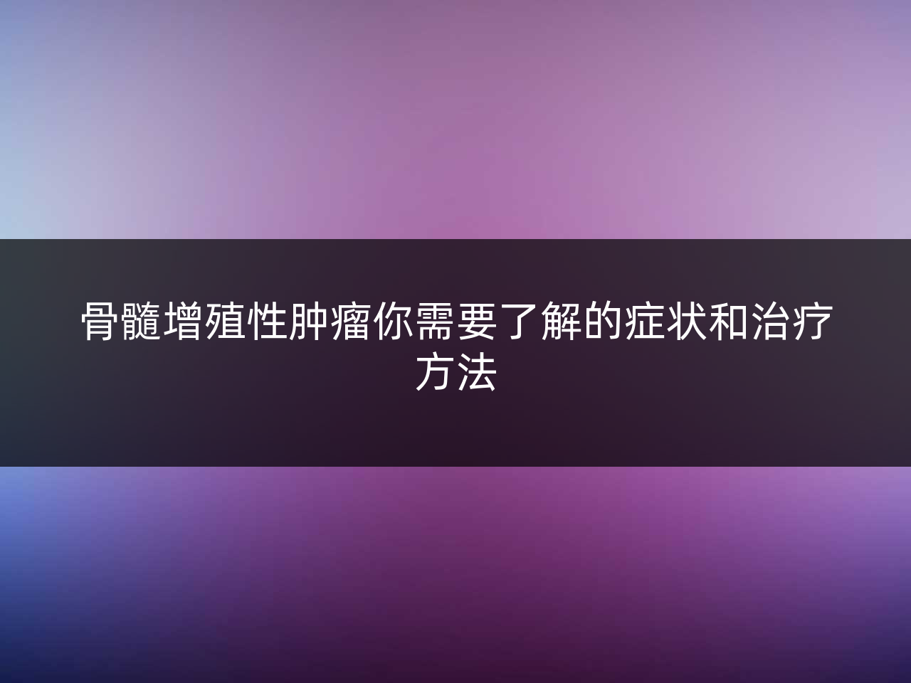 骨髓增殖性肿瘤你需要了解的症状和治疗方法