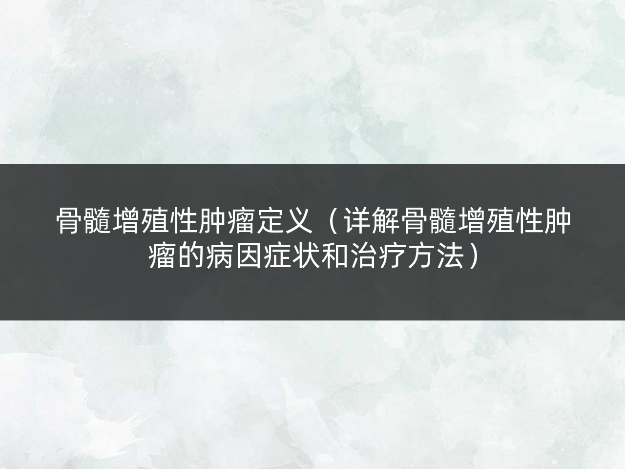 骨髓增殖性肿瘤定义(详解骨髓增殖性肿瘤的病因症状和治疗方法)
