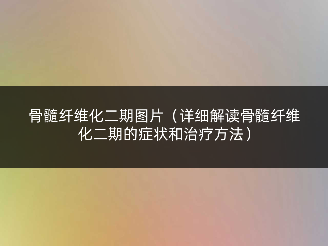 骨髓纤维化二期图片(详细解读骨髓纤维化二期的症状和治疗方法)