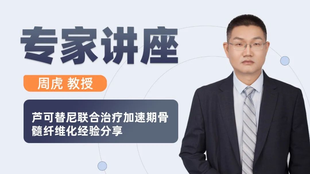 专家讲座 | 周虎教授:芦可替尼联合治疗加速期骨髓纤维化经验分享 专家讲座 | 周虎教授:芦可替尼联合治疗加速期骨髓纤维化经验分享