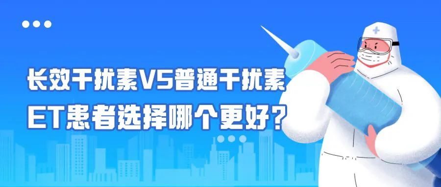 科普时间 | 长效干扰素VS普通干扰素，ET患者选择哪个更好？