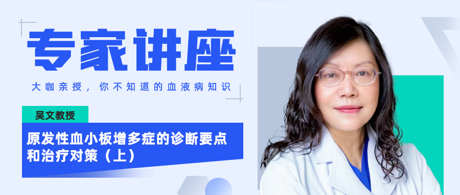 专家讲座 | 吴文教授:原发性血小板增多症的诊断要点和治疗对策(上) 专家讲座 | 吴文教授:原发性血小板增多症的诊断要点和治疗对策(上)