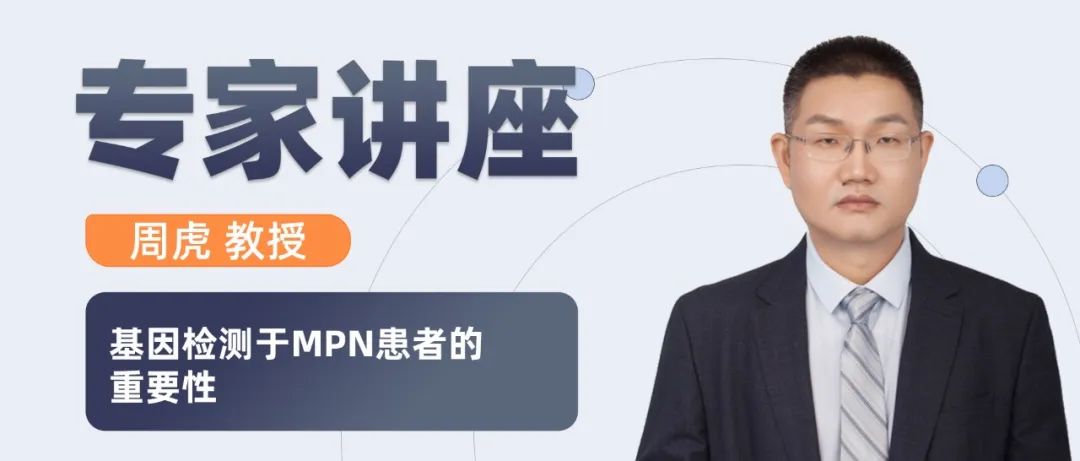 专家讲座 | 周虎教授：基因检测于MPN患者的重要性