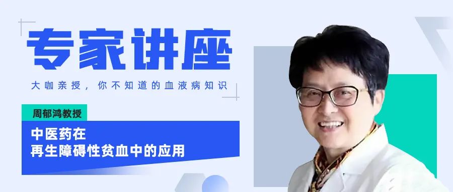 专家讲座｜周郁鸿教授分享中医药在再生障碍性贫血中的应用