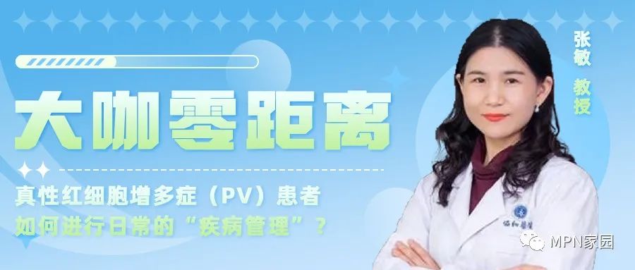 大咖零距离 | 张敏教授:真性红细胞增多症(PV)患者如何进行日常的“疾病管理”? 大咖零距离 | 张敏教授:真性红细胞增多症(PV)患者如何进行日常的“疾病管理”?