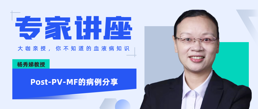 专家讲座 | 杨秀娣教授:Post-PV-MF的病例分享 专家讲座 | 杨秀娣教授:Post-PV-MF的病例分享