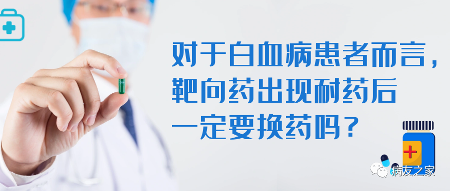 Q&amp;A | 对于白血病患者而言，靶向药出现耐药后一定要换药吗？