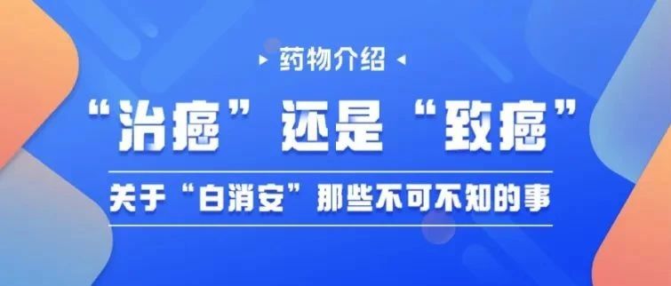 药物介绍|“治癌”还是“致癌”?关于“白消安”那些不可不知的事