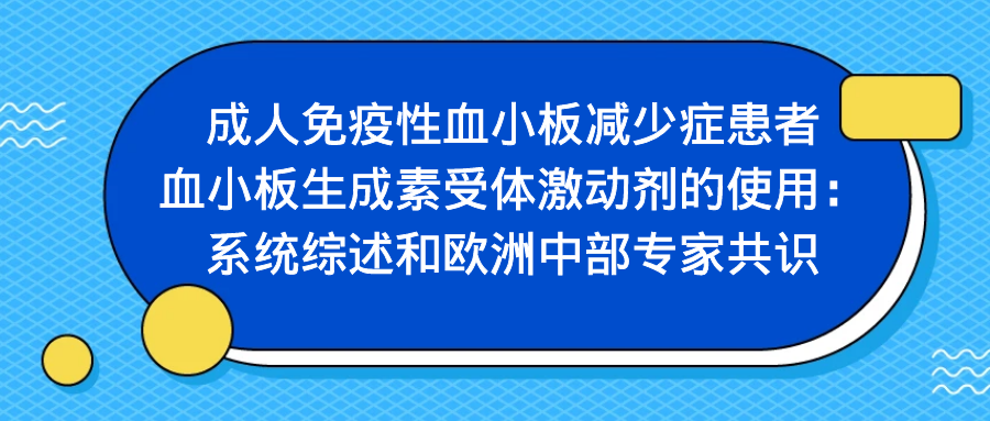 指南共识 | 成人免疫性血小板减少症患者血小板生成素受体激动剂的使用：系统综述和欧洲中部专家共识