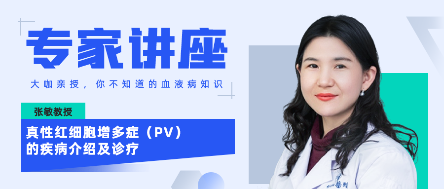 专家讲座 | 张敏教授:真性红细胞增多症 (PV)的疾病介绍及诊疗 专家讲座 | 张敏教授:真性红细胞增多症 (PV)的疾病介绍及诊疗