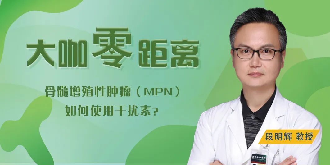 大咖零距离 | 骨髓增殖性肿瘤(MPN)如何使用干扰素?