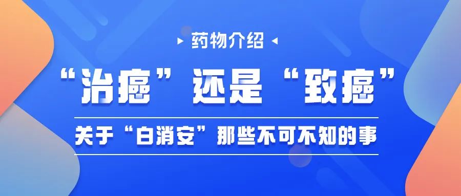 药物介绍 | “治癌”还是“致癌”?关于“白消安”那些不可不知的事