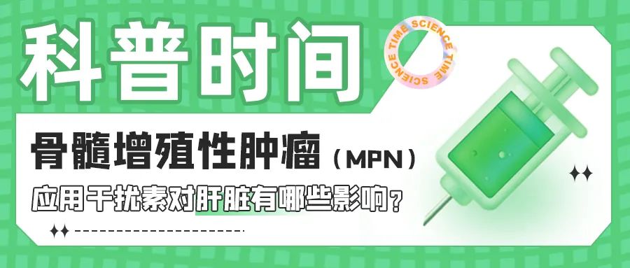 科普时间 | 骨髓增殖性肿瘤(MPN)应用干扰素对肝脏有哪些影响?