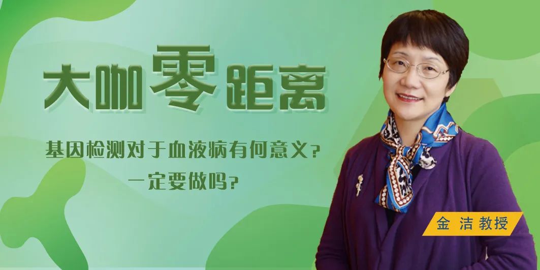 大咖零距离 | 基因检测对于血液病有何意义?一定要做吗?
