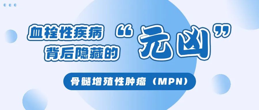 认识疾病 | 血栓性疾病背后隐藏的“元凶”:骨髓增殖性肿瘤(MPN)