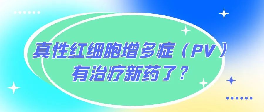 药物介绍丨真性红细胞增多症(PV)有治疗新药了?
