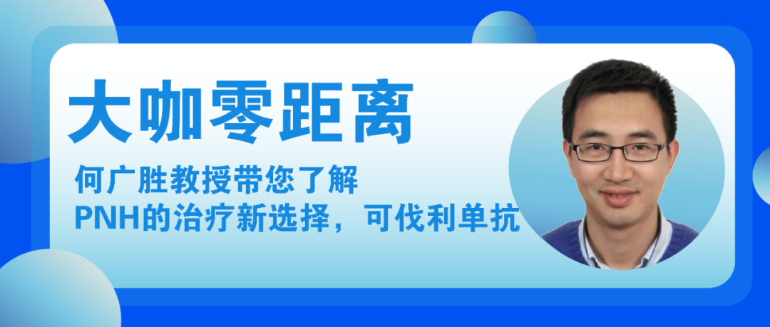 大咖零距离丨何广胜教授带您了解PNH的治疗新选择,可伐利单抗