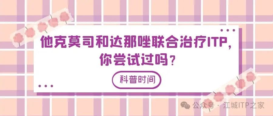 科普时间 | 他克莫司和达那唑联合治疗ITP，你尝试过吗？