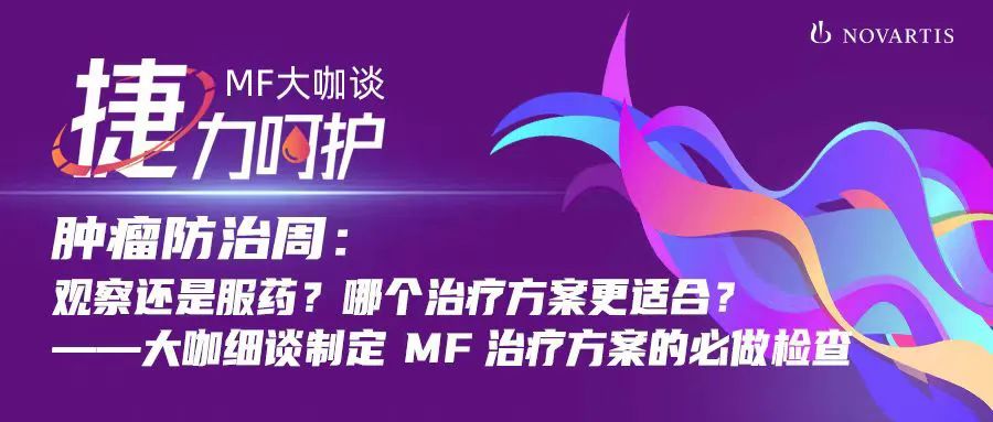 捷力呵护MF大咖谈 | 肿瘤防治周:观察还是服药?哪个治疗方案更适合?——大咖细谈制定MF治疗方案的必做检查
