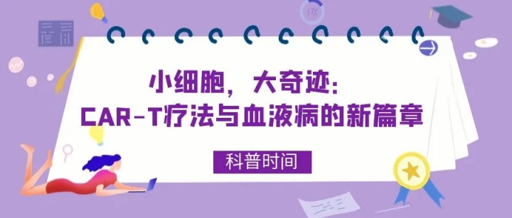 科普时间 | 小细胞,大奇迹:CAR-T疗法与血液病的新篇章