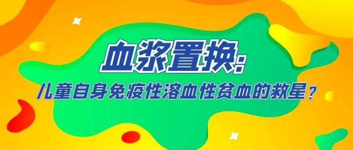 前沿进展 | 血浆置换：儿童自身免疫性溶血性贫血的救星？
