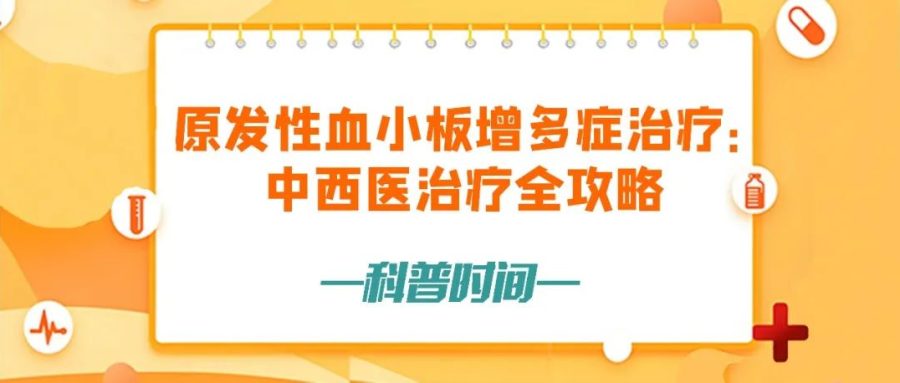 科普时间 | 原发性血小板增多症治疗:中西医治疗全攻略