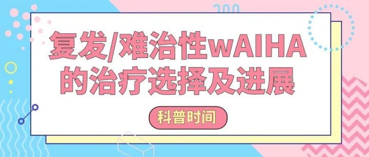科普时间 |复发/难治性wAIHA的治疗选择及进展