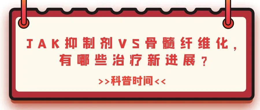 科普时间 | JAK抑制剂VS骨髓纤维化，有哪些治疗新进展？