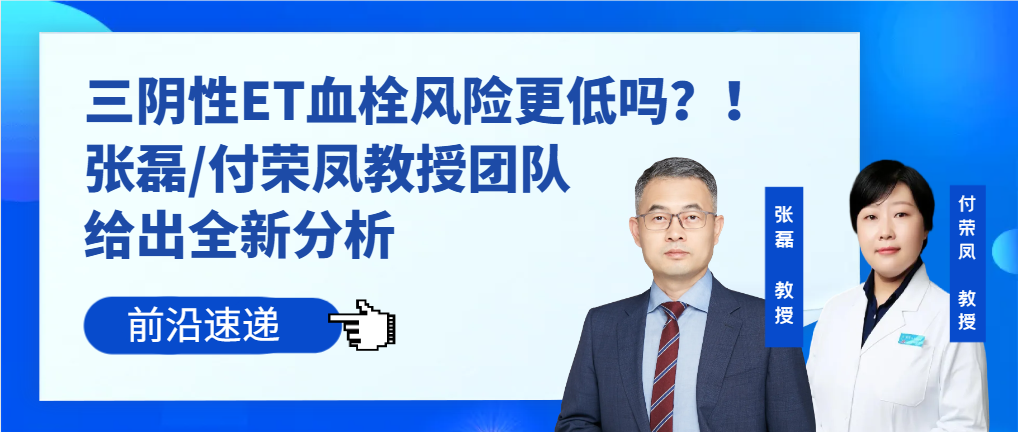 前沿速递 | 三阴性ET血栓风险更低吗？！张磊/付荣凤教授团队给出全新分析