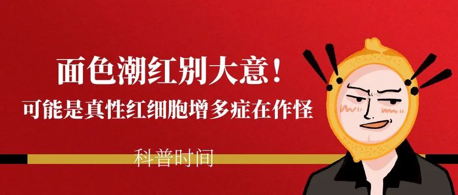 科普时间 | 面色潮红别大意!可能是真性红细胞增多症在作怪
