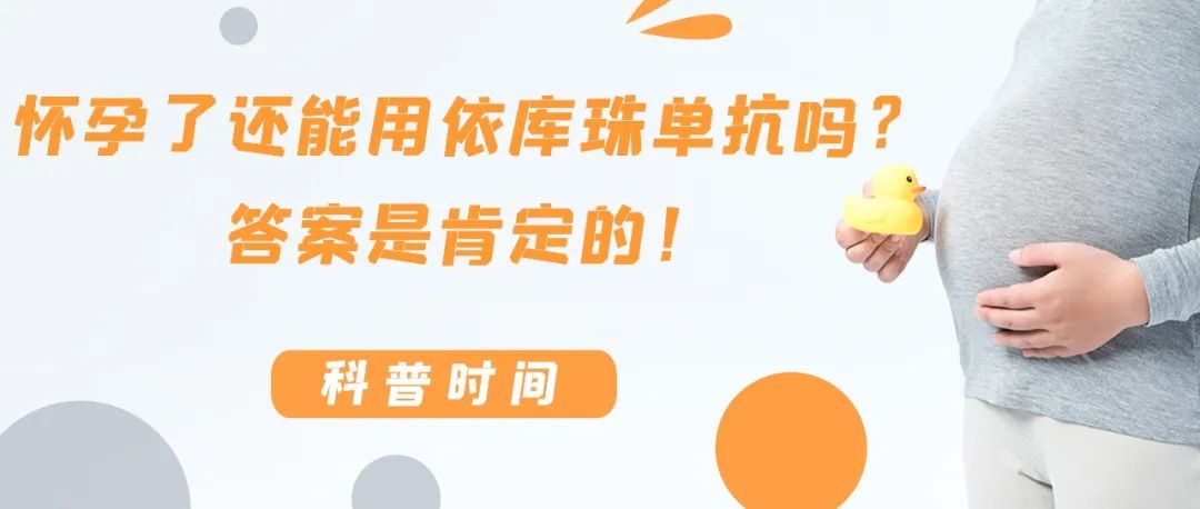 科普时间 | 怀孕了还能用依库珠单抗吗？答案是肯定的！