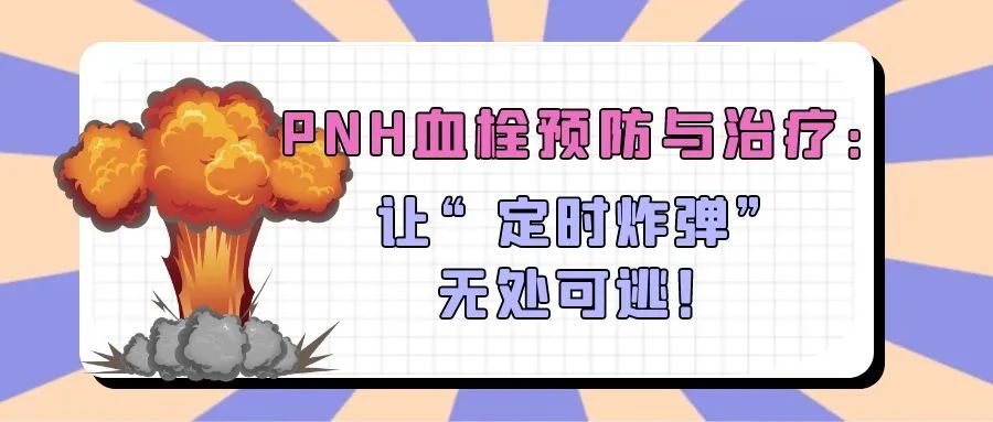 科普时间 | PNH血栓预防与治疗：让“定时炸弹”无处可逃！