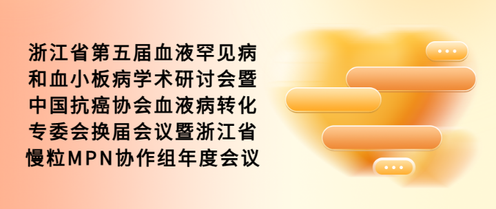 浙江省第五届血液罕见病和血小板病学术研讨会暨中国抗癌协会血液病转化专委会换届会议暨浙江省慢粒MPN协作组年度会议项目