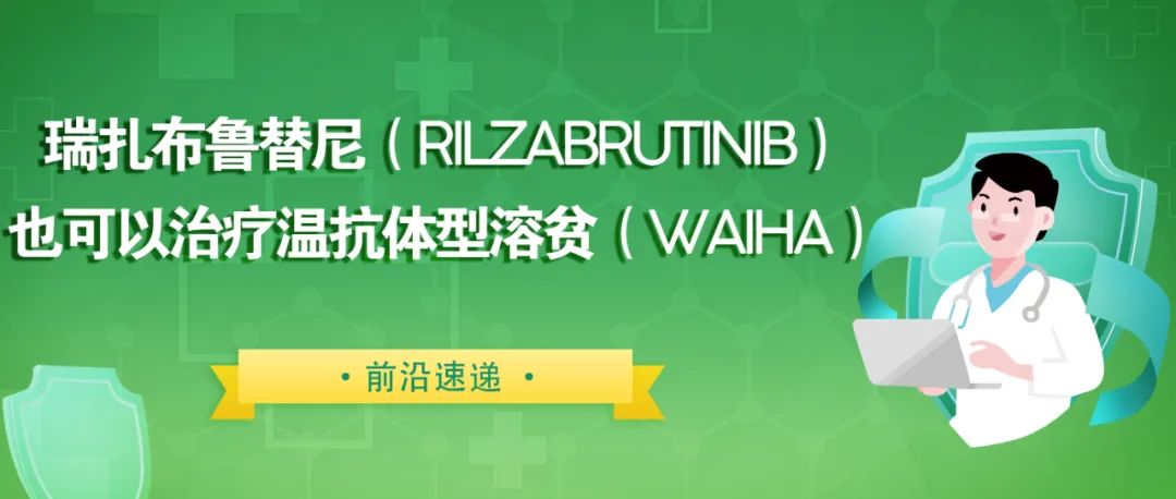 前沿速递 | 瑞扎布鲁替尼（Rilzabrutinib）也可以治疗温抗体型溶贫（wAIHA）