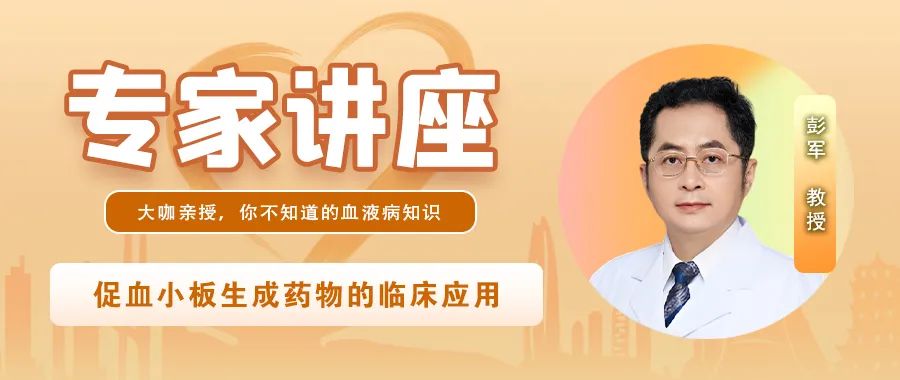 专家讲座 | 彭军教授深度解读促血小板生成药物的临床应用