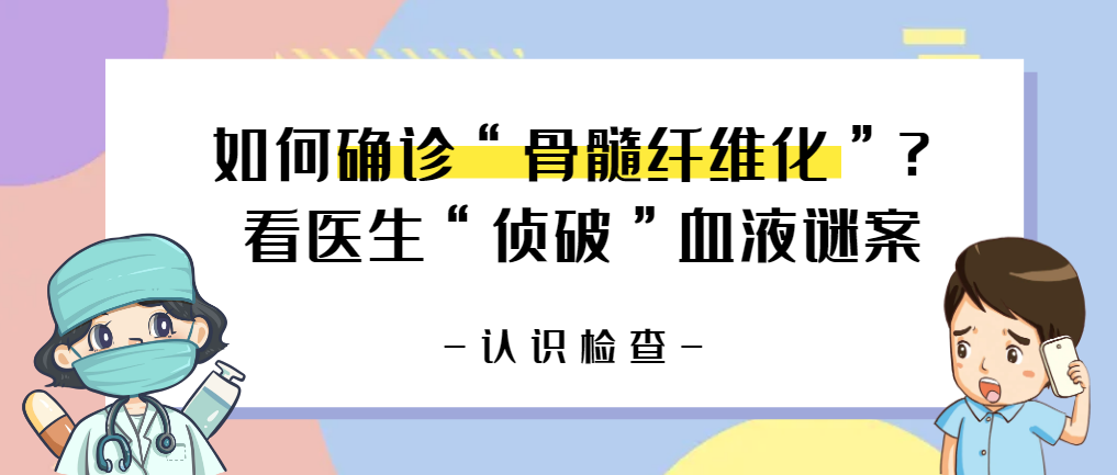 认识检查 | 如何确诊“骨髓纤维化”？看医生“侦破”血液谜案
