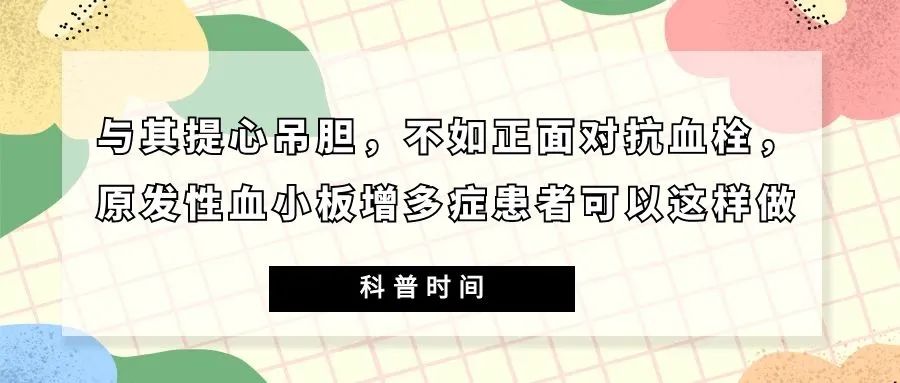科普时间 | 与其提心吊胆，不如正面对抗血栓，原发性血小板增多症患者可以这样做