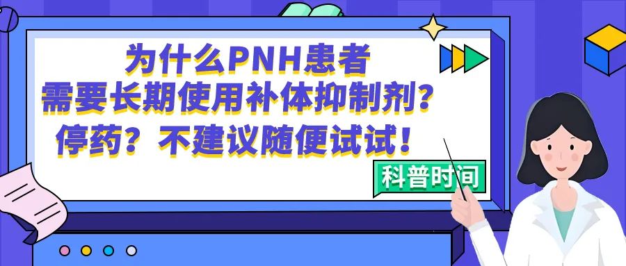 科普时间 | 为什么PNH患者需要长期使用补体抑制剂?停药?不建议随便试试!