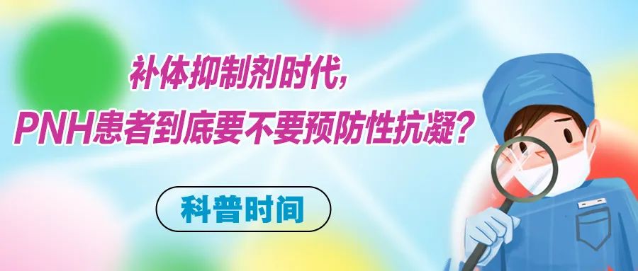 科普时间 | 补体抑制剂时代,PNH患者到底要不要预防性抗凝?