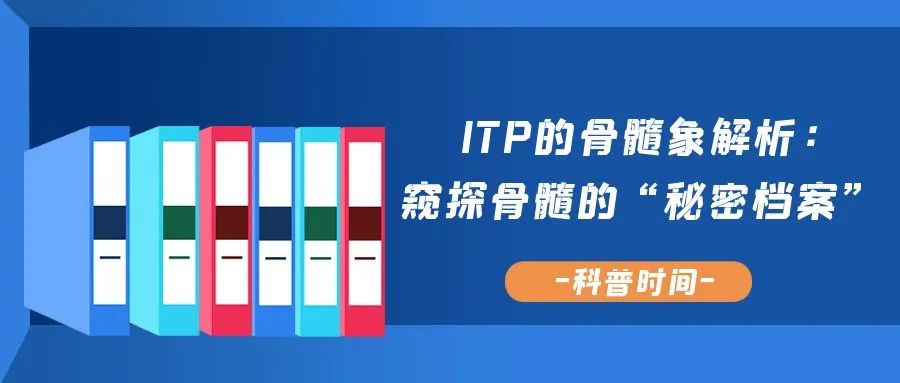 科普时间 | ITP的骨髓象解析:窥探骨髓的“秘密档案”