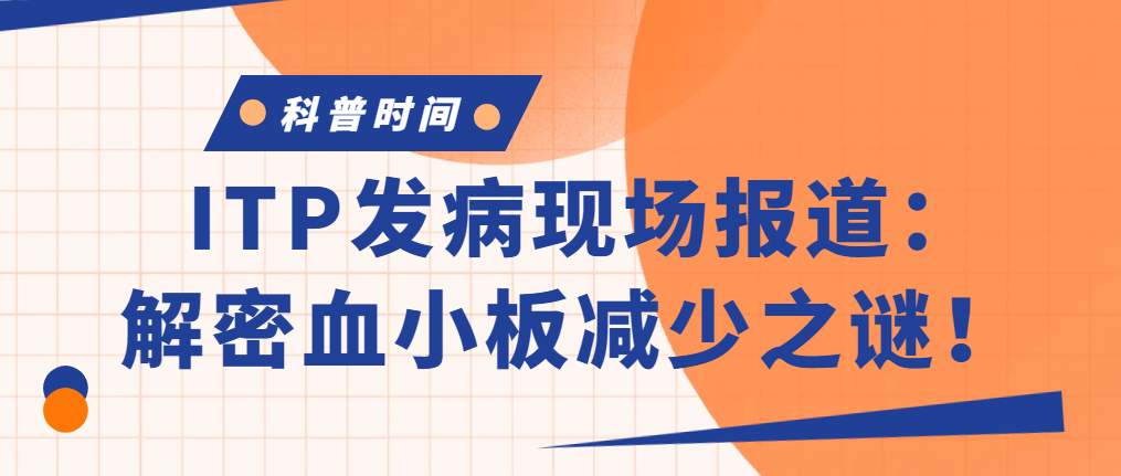 科普时间 | ITP发病现场报道:解密血小板减少之谜!
