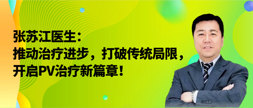 新药新治疗 | 张苏江医生:推动治疗进步,打破传统局限,开启PV治疗新篇章!
