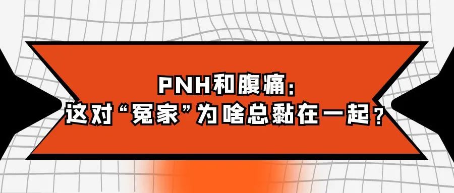 认识疾病 | PNH和腹痛：这对“冤家”为啥总黏在一起？